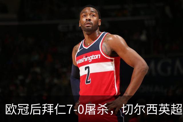 欧冠后拜仁7-0屠杀，切尔西英超崩盘0-3吞败